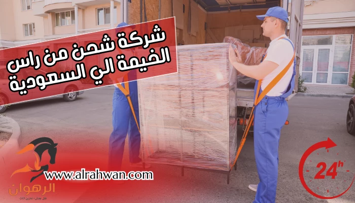 شركة شحن من راس الخيمة الي السعودية