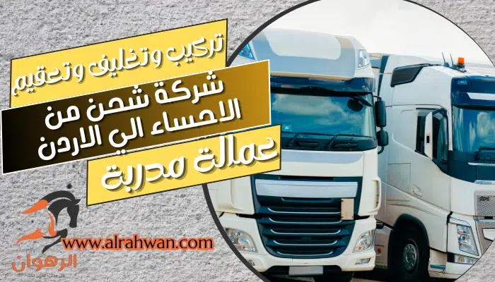 شركة شحن من الاحساء الي الاردن 